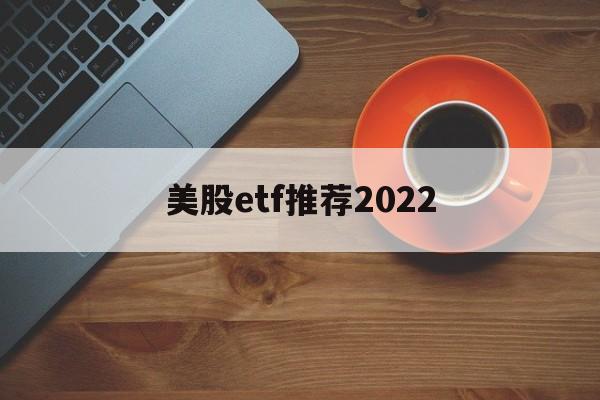 美股etf推荐2022(中国可买的美股etf代码)
